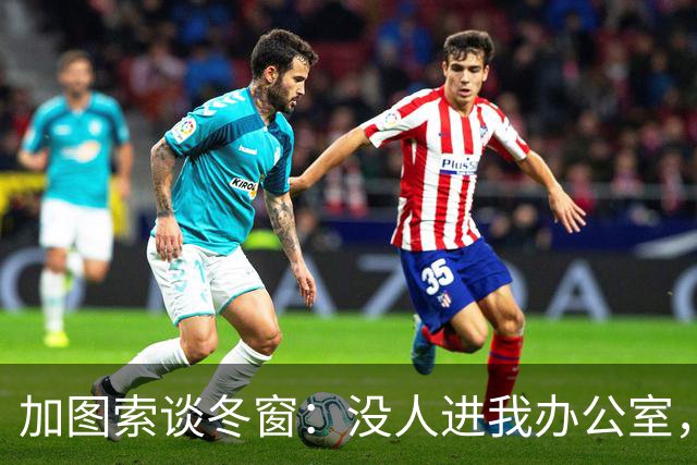 加图索谈冬窗：没人进我办公室，我可能会把门锁上
