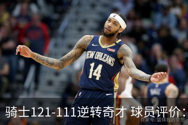 骑士121-111逆转奇才 球员评价：4人优秀，6人及格