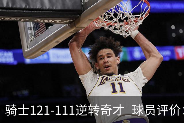 骑士121-111逆转奇才 球员评价：4人优秀，6人及格